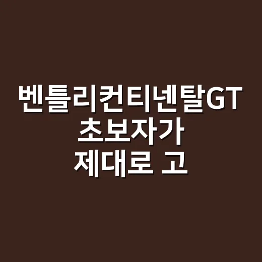 벤틀리컨티넨탈GT 초보자가 제대로 고르는 방법 - 요약