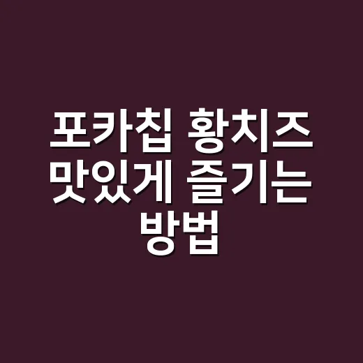 포카칩 황치즈 맛있게 즐기는 방법, 치즈 과자 좋아한다면 이렇게 고르세요 - 요약