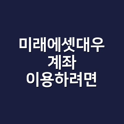미래에셋대우 계좌 이용하려면 이렇게 확인하면 편합니다 - 요약