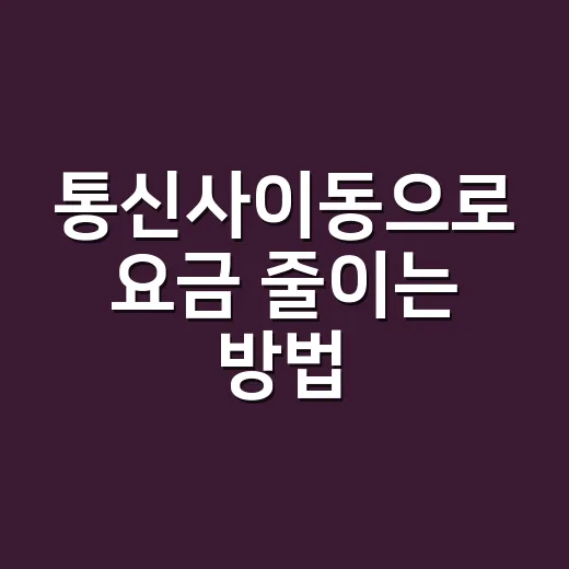 통신사이동으로 요금 줄이는 방법, 초보자도 헷갈리지 않게 준비하기 - 요약
