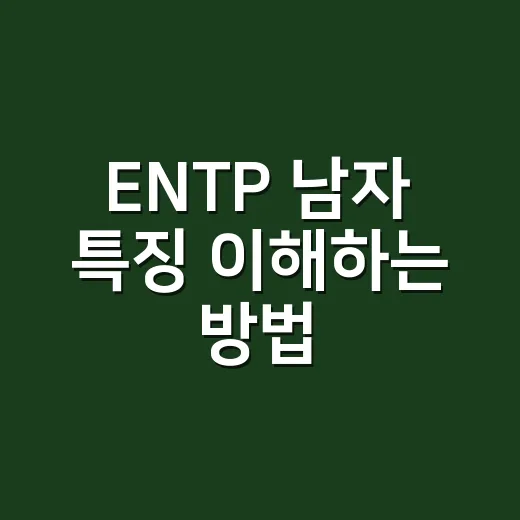 ENTP 남자 특징 이해하는 방법, 대화와 연애에서 이렇게 보면 편해요 - 요약