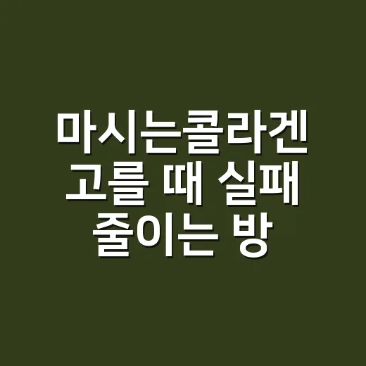 마시는콜라겐 고를 때 실패 줄이는 방법 - 요약