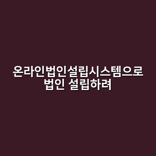온라인법인설립시스템으로 법인 설립하려면 이렇게 준비하세요 - 요약