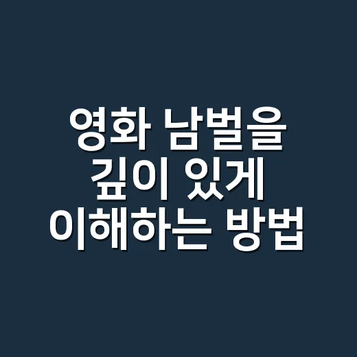 영화 '남벌'을 깊이 있게 이해하는 방법 - 요약