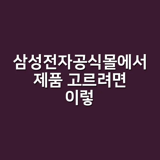 삼성전자공식몰에서 제품 고르려면 이렇게 확인하세요 - 요약