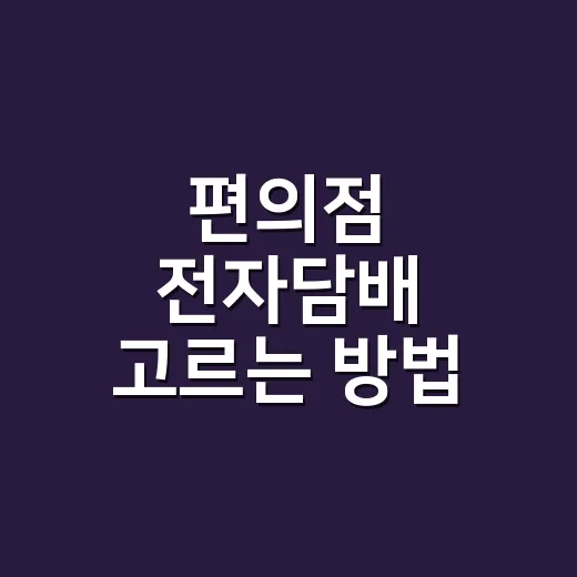 편의점 전자담배 고르는 방법, 처음 살 때 헷갈리는 포인트 줄이기 - 요약