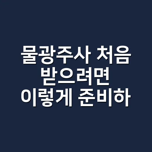 물광주사 처음 받으려면 이렇게 준비하는 방법 - 요약