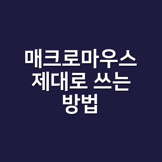 매크로마우스 제대로 쓰는 방법, 반복 작업 줄이려면 이렇게 시작하세요 - 요약