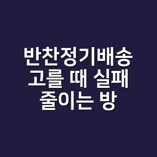반찬정기배송 고를 때 실패 줄이는 방법 - 요약