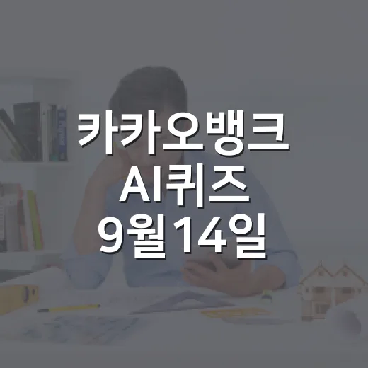 카카오뱅크 AI퀴즈 9월14일 정답 확인하고 참여하는 방법 - 요약