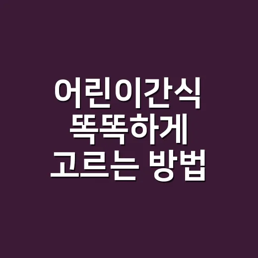 어린이간식 똑똑하게 고르는 방법, 달지 않아도 잘 먹는 조합 - 요약
