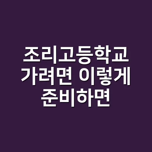 조리고등학교 가려면 이렇게 준비하면 훨씬 수월합니다 - 요약
