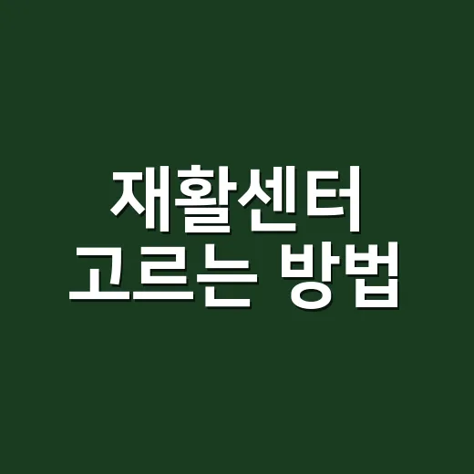 재활센터 고르는 방법, 처음 상담 전에 확인할 것들 - 요약