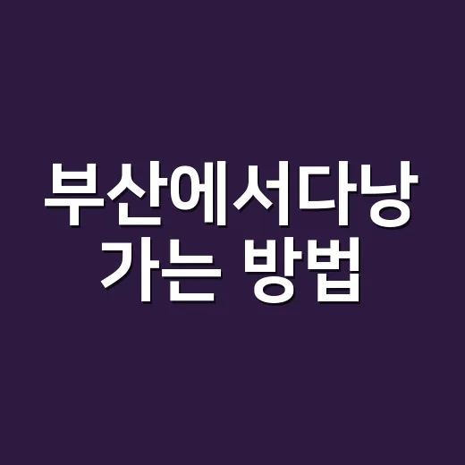 부산에서다낭 가는 방법, 항공권부터 일정까지 쉽게 잡는 법 - 요약