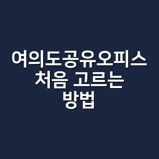 여의도공유오피스 처음 고르는 방법, 비용과 위치는 이렇게 비교하기 - 요약