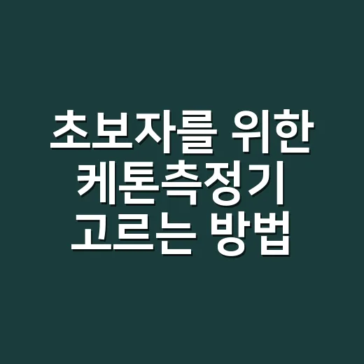 초보자를 위한 케톤측정기 고르는 방법과 안전하게 쓰는 기준 - 요약