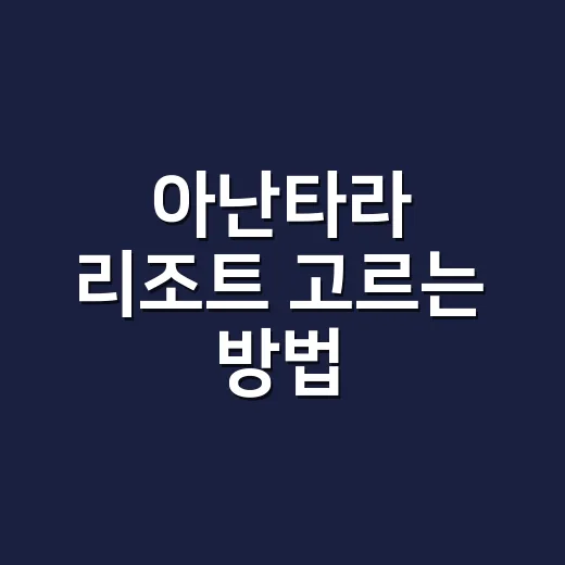 아난타라 리조트 고르는 방법, 초보자는 이렇게 보면 편해요 - 요약