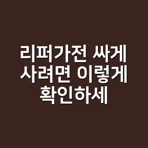 리퍼가전 싸게 사려면 이렇게 확인하세요 - 요약