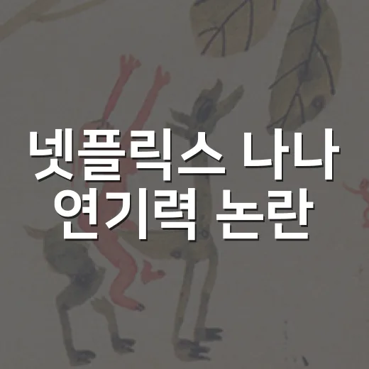 넷플릭스 나나 연기력 논란, 아쉬움 덜고 작품 보는 방법 - 요약