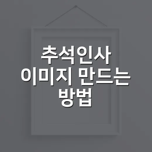 추석인사 이미지 만드는 방법, 초보자도 센스 있게 전하는 법 - 요약