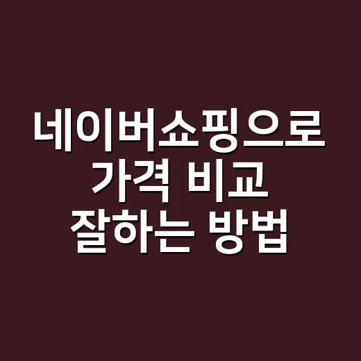 네이버쇼핑으로 가격 비교 잘하는 방법, 초보자도 이렇게 고르면 쉽습니다 - 요약