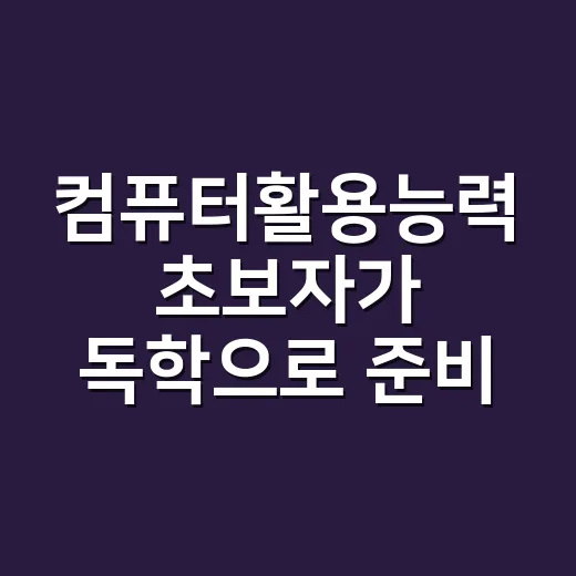컴퓨터활용능력 초보자가 독학으로 준비하는 방법 - 요약
