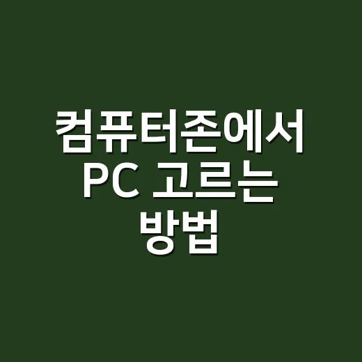 컴퓨터존에서 PC 고르는 방법, 초보자도 견적 실수 줄이는 법 - 요약