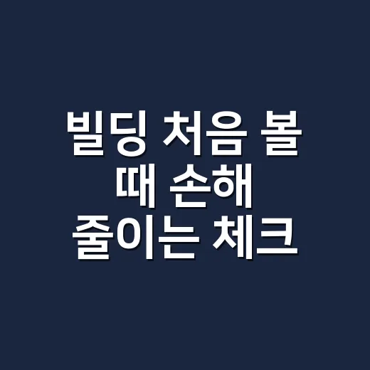 빌딩 처음 볼 때 손해 줄이는 체크 방법 - 요약