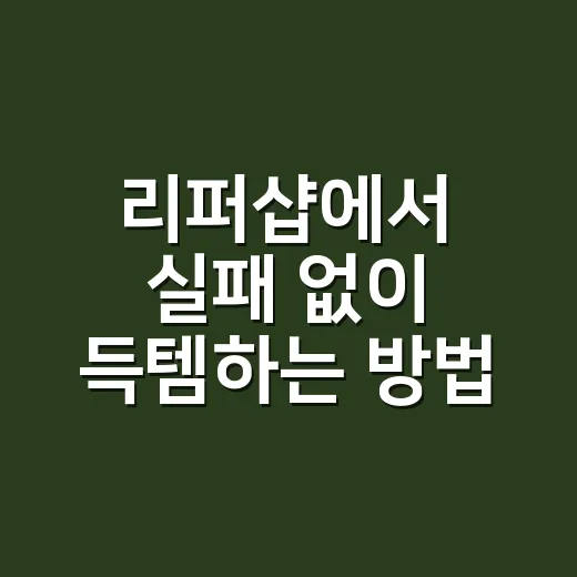 리퍼샵에서 실패 없이 득템하는 방법 - 요약
