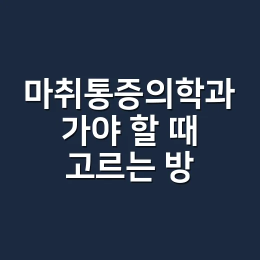 마취통증의학과 가야 할 때 고르는 방법 - 요약