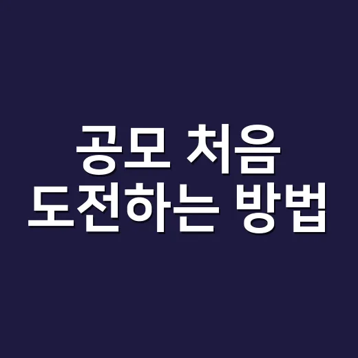 공모 처음 도전하는 방법, 공고 찾기부터 제출까지 이렇게 하면 덜 헷갈려요 - 요약