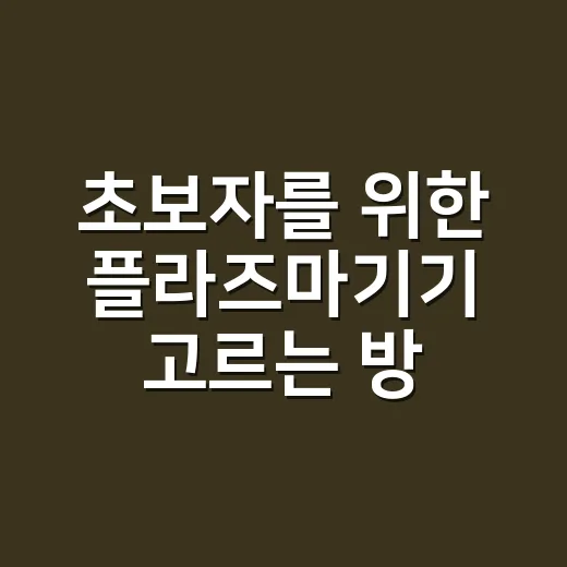 초보자를 위한 플라즈마기기 고르는 방법, 집에서 쓰기 전 체크할 것들 - 요약