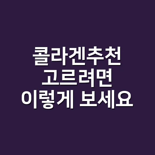콜라겐추천 고르려면 이렇게 보세요: 피부·관절 목적별 선택 방법 - 요약