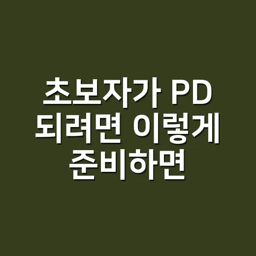 초보자가 PD 되려면 이렇게 준비하면 좋습니다 - 요약
