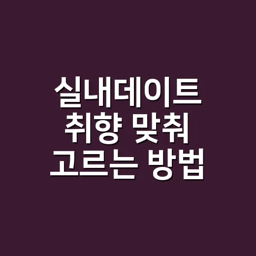 실내데이트 취향 맞춰 고르는 방법 - 요약