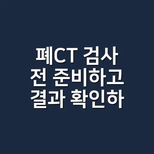 폐CT 검사 전 준비하고 결과 확인하는 방법 - 요약