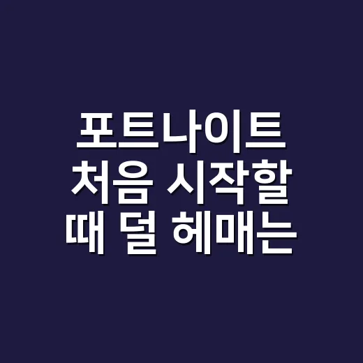 포트나이트 처음 시작할 때 덜 헤매는 방법 - 요약