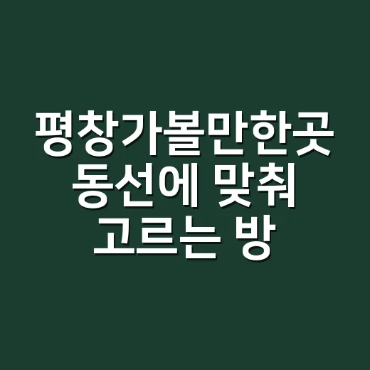 평창가볼만한곳 동선에 맞춰 고르는 방법 - 요약