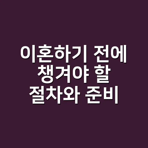 이혼하기 전에 챙겨야 할 절차와 준비 방법 - 요약