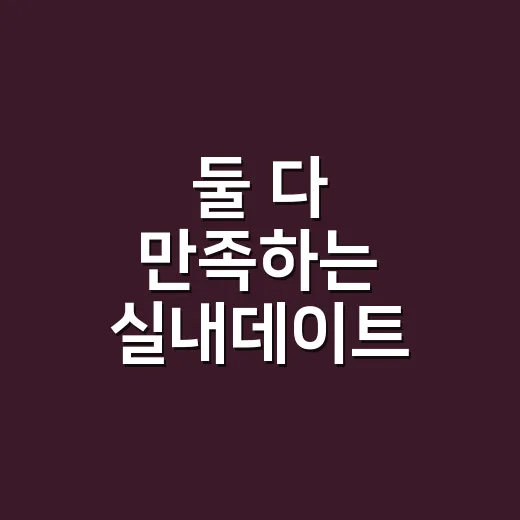 둘 다 만족하는 실내데이트 고르는 방법 - 요약