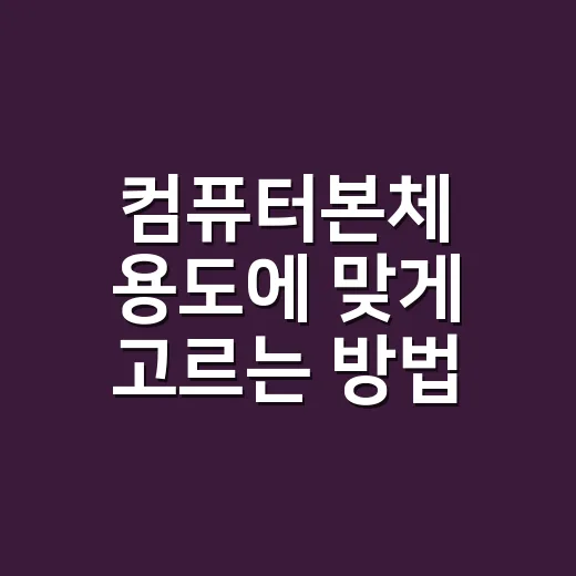 컴퓨터본체 용도에 맞게 고르는 방법 - 요약