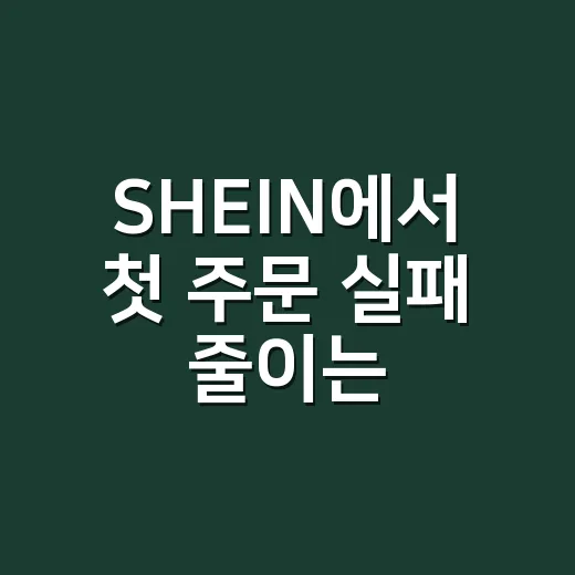SHEIN에서 첫 주문 실패 줄이는 방법 - 요약