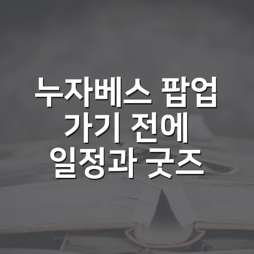 누자베스 팝업 가기 전에 일정과 굿즈 확인하는 방법 - 요약