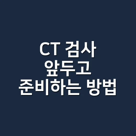 CT 검사 앞두고 준비하는 방법 - 요약