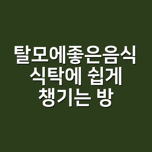 탈모에좋은음식 식탁에 쉽게 챙기는 방법 - 요약