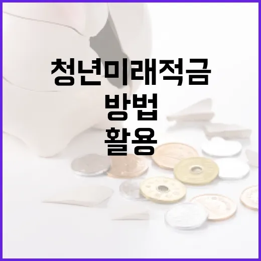 청년미래적금을 활용하는 방법 - 요약