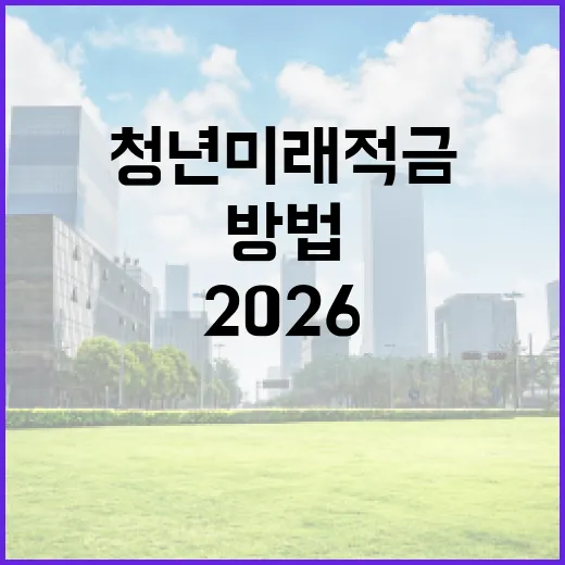 2026 청년미래적금을 효과적으로 활용하는 방법 - 요약