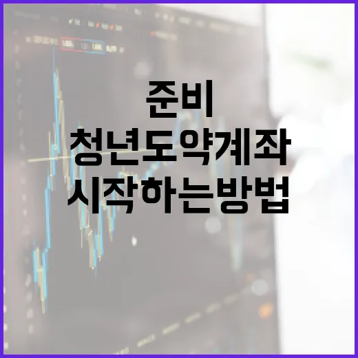 청년도약계좌를 시작하는 방법: 준비부터 관리까지 - 요약