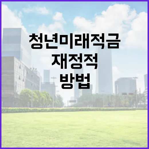 청년미래적금을 통해 재정적 미래를 준비하는 방법 - 요약