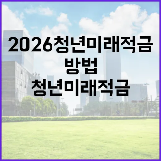 2026 청년미래적금을 활용하는 방법 - 요약